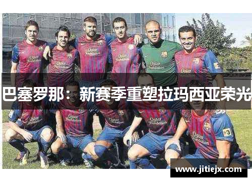 巴塞罗那：新赛季重塑拉玛西亚荣光