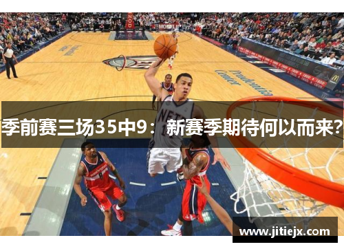 季前赛三场35中9:新赛季期待何以而来? 季前赛三场35中9:新赛季期待何以而来?
