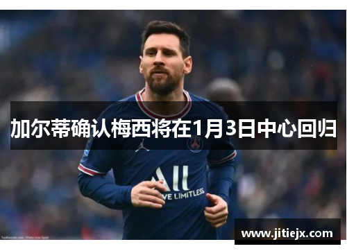 加尔蒂确认梅西将在1月3日中心回归 加尔蒂确认梅西将在1月3日中心回归